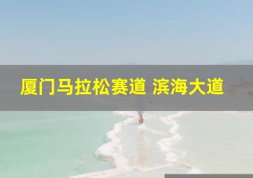 厦门马拉松赛道 滨海大道